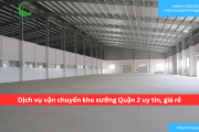 Bảng báo giá dịch vụ vận chuyển kho xưởng Quận 2 uy tín, giá rẻ
