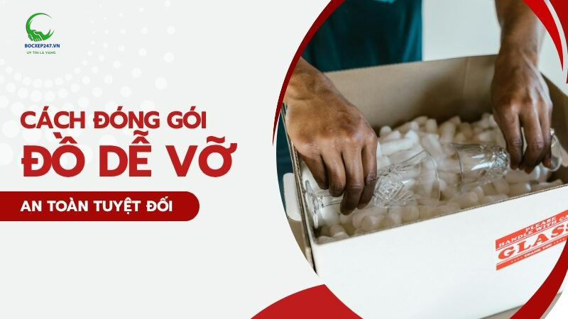 Cách đóng gói đồ dễ vỡ an toàn khi vận chuyển nhà