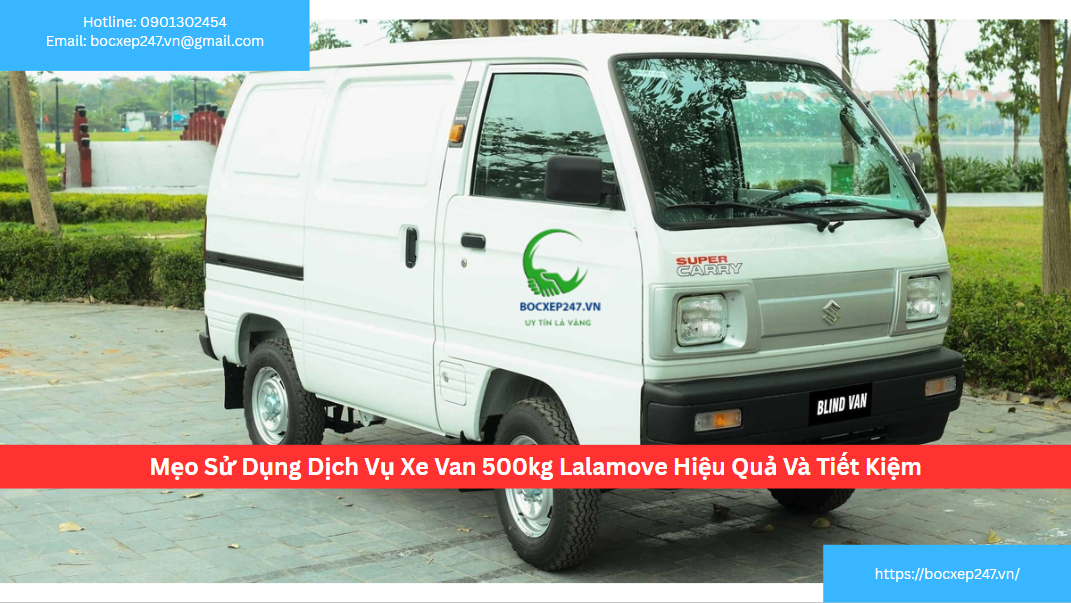 Mẹo Sử Dụng Dịch Vụ Xe Van 500kg Lalamove Hiệu Quả Và Tiết Kiệm